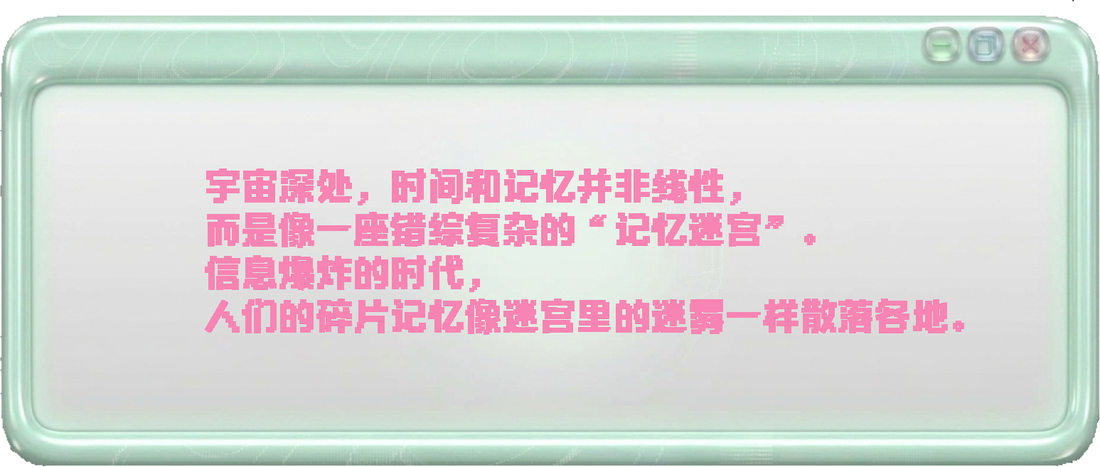 宇宙深处，时间和记忆并非线性，而是像一座错综复杂的记忆迷宫。信息爆炸的时代，人们的碎片记忆像迷宫里的迷雾一样散落各地。
